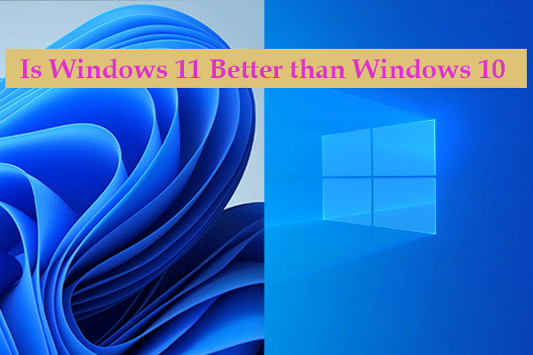 Is Windows 11 Better than Windows 10? Upgrade or Stick?